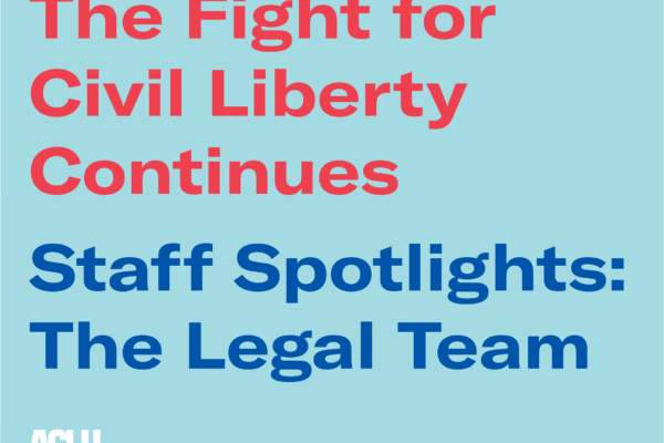 The Fight for Civil Liberty Continues. Staff Spotlights: Legal