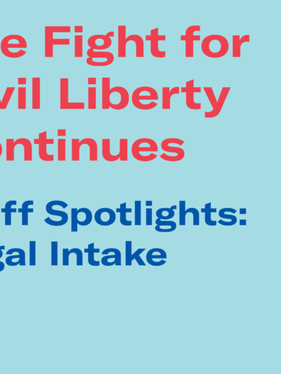 The Fight for Civil Liberty Continues: Staff Spotlights Legal Intake