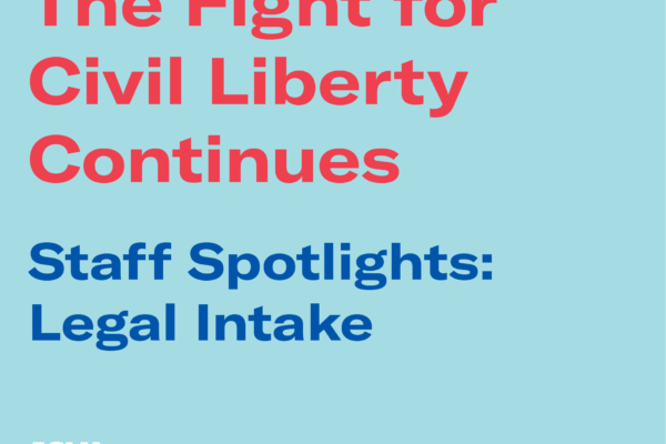 The Fight for Civil Liberty Continues: Staff Spotlights Legal Intake