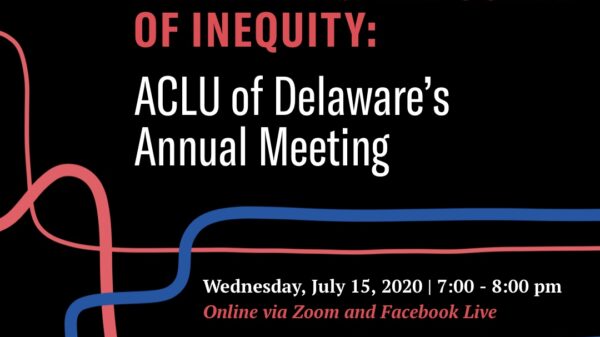 Flattening the Curve of Inequity: ACLU of Delaware’s Annual Meeting, Wednesday July 15 from 7-8pm, Online via Zoom and Facebook live.
