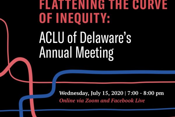 Flattening the Curve of Inequity: ACLU of Delaware’s Annual Meeting, Wednesday July 15 from 7-8pm, Online via Zoom and Facebook live.