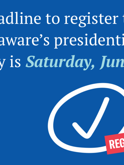 The deadline to register to vote in Delaware’s presidential primary is Saturday, June 13. Register now.