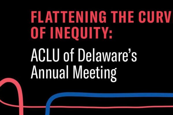Flattening the Curve of Inequity: ACLU of Delaware’s Annual Meeting, Wednesday July 15 from 7-8pm, Online via Zoom and Facebook live.