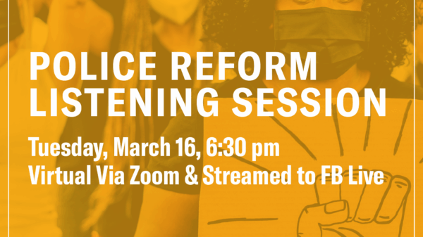 Police reform listening session. Tuesday, March 16, 6:30pm. Virtual via Zoom & streamed to FB live