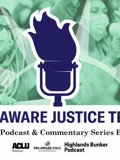 Delaware Justice Team, a Podcast & Commentary series by ACLU of Delaware, the Delaware Call, and the Highlands Bunker