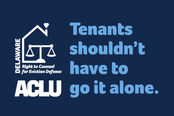 Delaware Right to Counsel for Eviction Defense: Tenants shouldn't have to go it alone. an ACLU campaign.