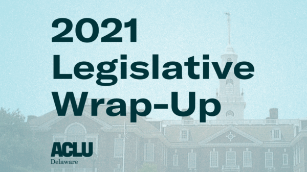 2021 Legislative Wrap-Up from the ACLU of Delaware.