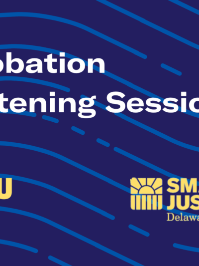Probation Listening Sessions: hosted by ACLU Delaware and the Smart Justice Delaware campaign.