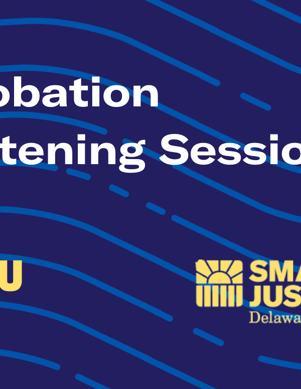 Probation Listening Sessions: hosted by ACLU Delaware and the Smart Justice Delaware campaign.