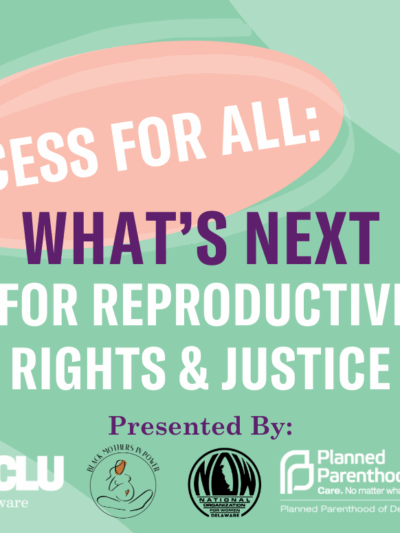 Access for All: What's Next for Reproductive Rights & Justice. Presented by ACLU Delaware, Black Mothers in Power, Delaware NOW, and Planned Parenthood of Delaware.