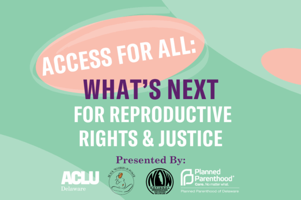 Access for All: What's Next for Reproductive Rights & Justice. Presented by ACLU Delaware, Black Mothers in Power, Delaware NOW, and Planned Parenthood of Delaware.