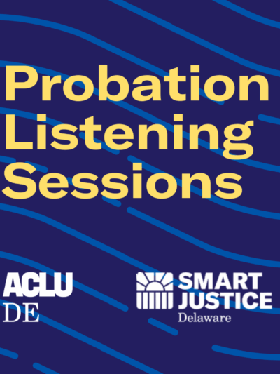Probation Listening Sessions: hosted by ACLU Delaware and the Smart Justice Delaware campaign.