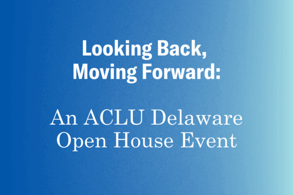 A royal to light blue gradient with white text. Looking back, moving forward: an ACLU Delaware open house event.
