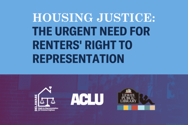 Housing Justice: The Urgent Need for Renters' Right to Representation. Presented by Delaware Right to Representation for Eviction Defense, the ACLU, and Lewes Public Library.