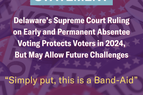 Statement: Delaware's Supreme Court Ruling on Early and Permanent Absentee Voting Protects Voters in 2024, but may allow future challenges. Simply put, this is a band-aid"