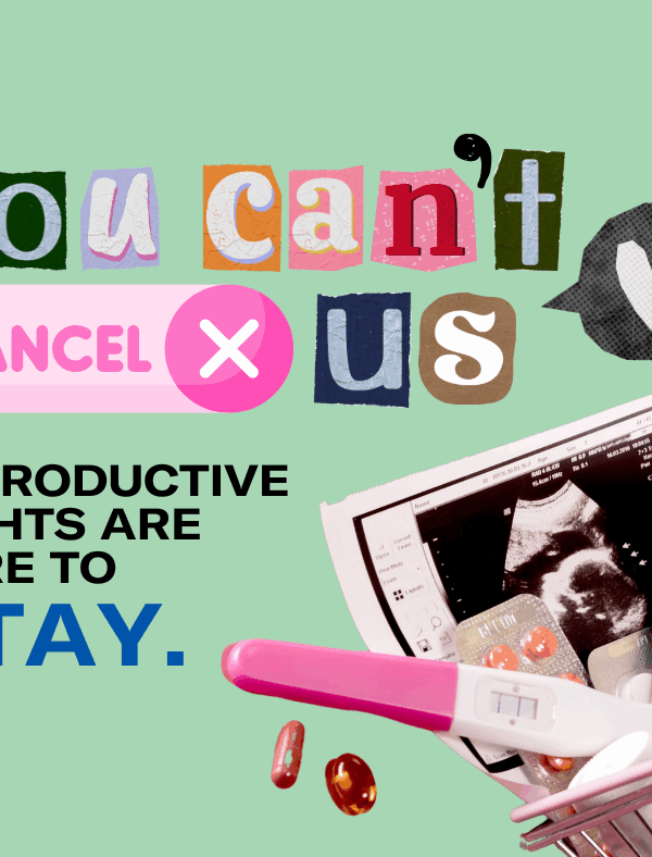 You Can’t Cancel Us! Reproductive Rights are here to Stay.