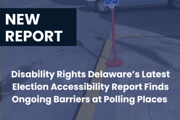 New Report: Disability Rights Delaware Report Finds Widespread ADA Parking Accessibility Violations at Polling Places