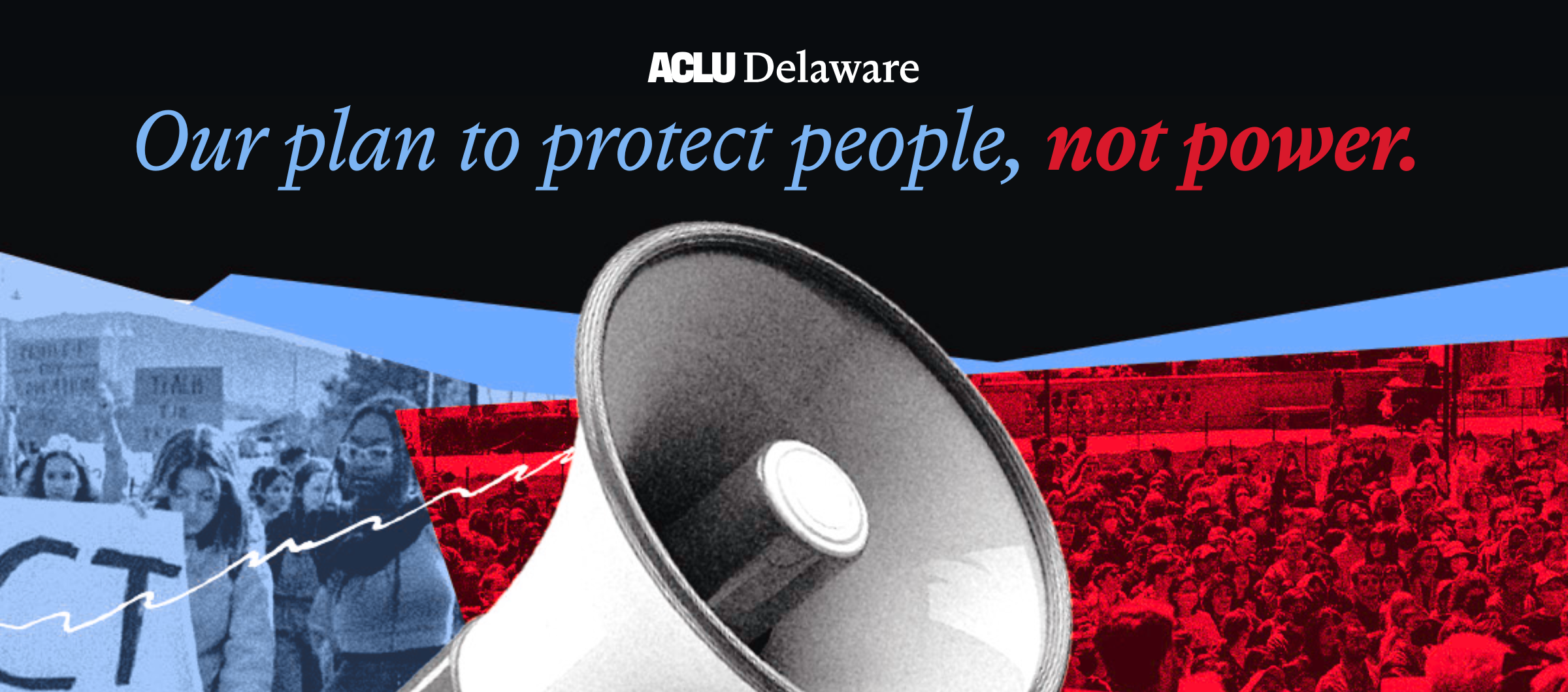 Our plan to protect people, not power. Image of megaphone overlaid on top of images of protests.