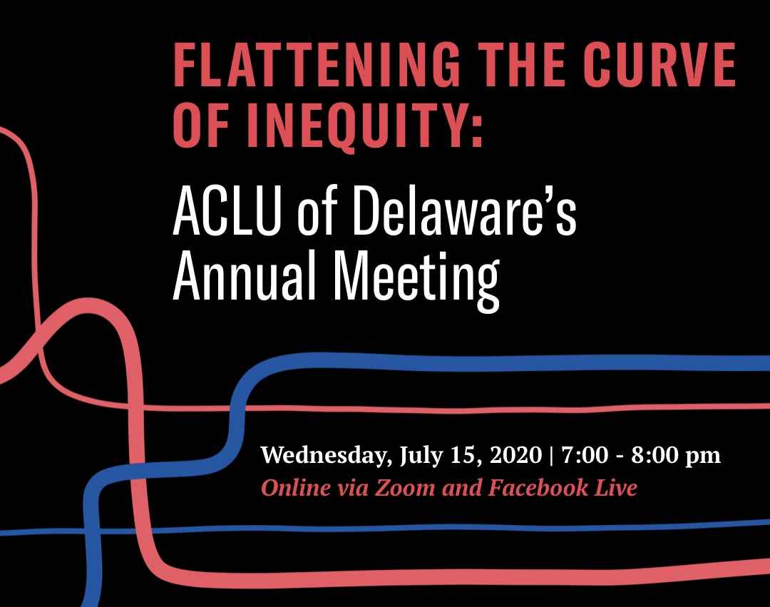 Flattening the Curve of Inequity: ACLU of Delaware’s Annual Meeting, Wednesday July 15 from 7-8pm, Online via Zoom and Facebook live.