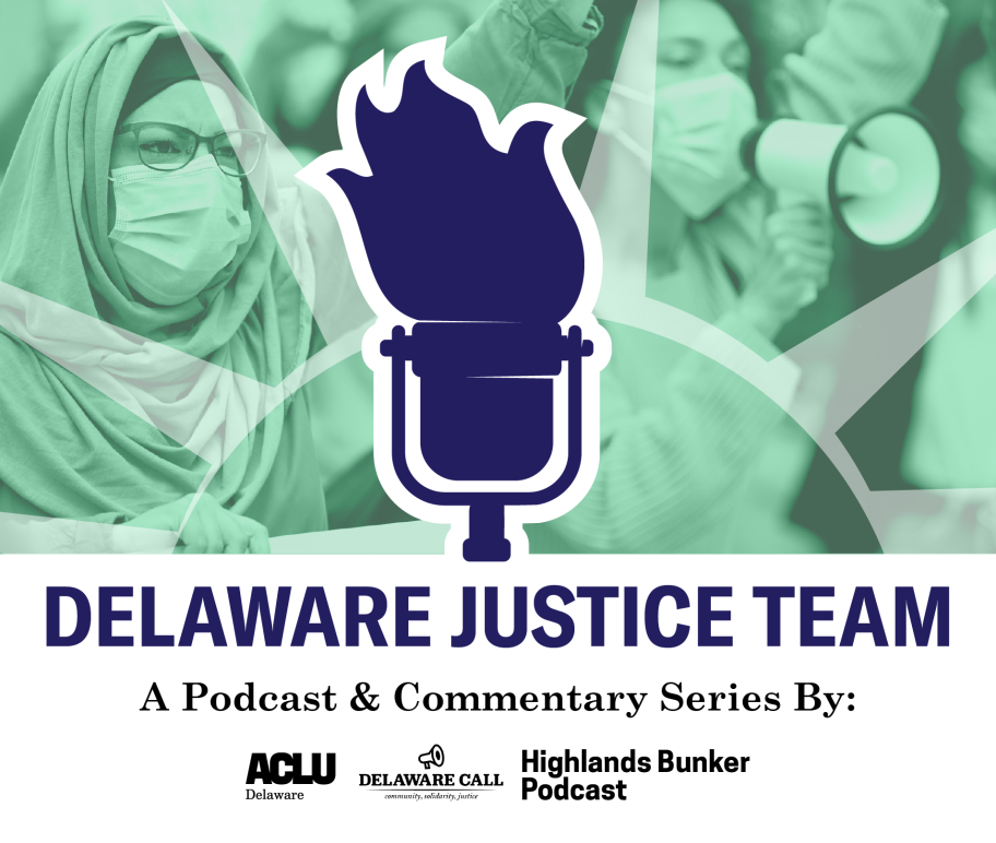 Delaware Justice Team, a Podcast & Commentary series by ACLU of Delaware, the Delaware Call, and the Highlands Bunker