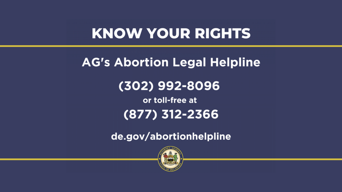 Know your Rights: AG's Abortion Legal Helpline. 302-992-8096 or 877-312-2366 or de.gov/abortionhelpline