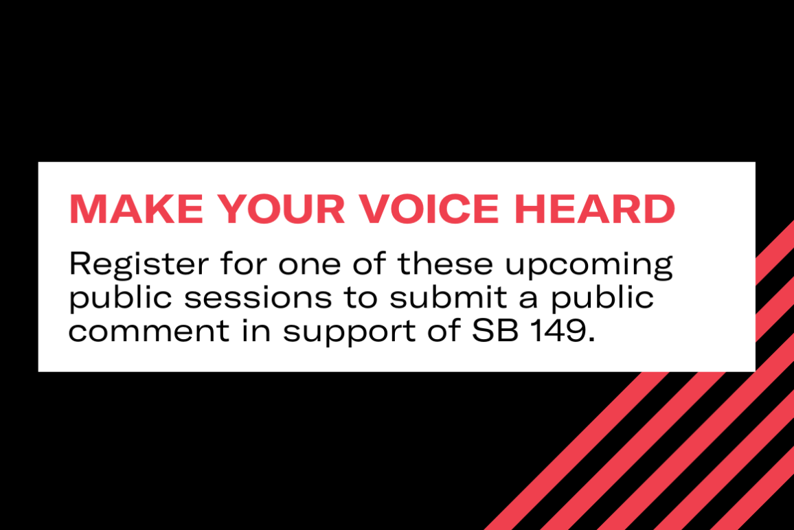 Make your voice heard: Register for one of these upcoming public sessions to submit a public comment in support of SB 149.