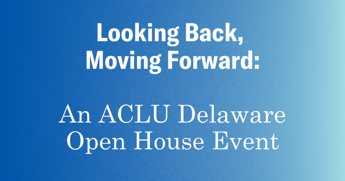 Looking Back, Moving Forward An ACLU Delaware Open House Event ACLU
