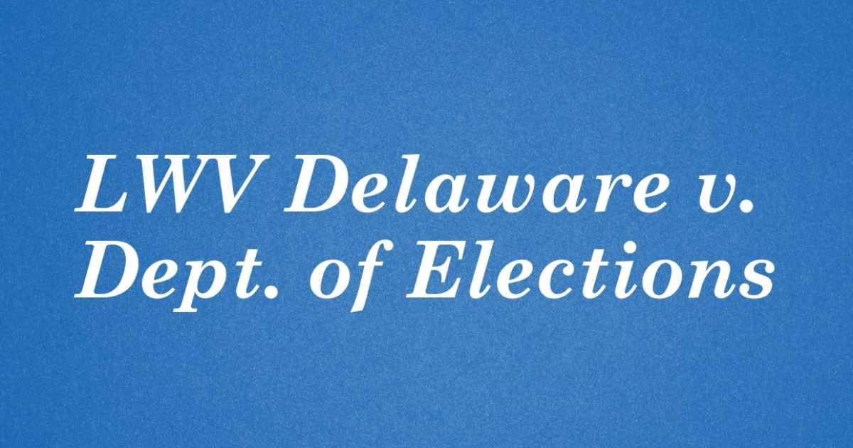 LWV Delaware v. Dept. of Elections ACLU Delaware LWV Delaware v. Dept. of Elections ACLU Delaware