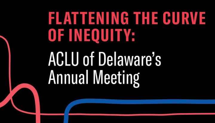 Flattening the Curve of Inequity: ACLU of Delaware’s Annual Meeting, Wednesday July 15 from 7-8pm, Online via Zoom and Facebook live.