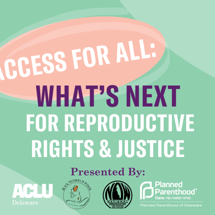 Access for All: What's Next for Reproductive Rights & Justice. Presented by ACLU Delaware, Black Mothers in Power, Delaware NOW, and Planned Parenthood of Delaware.