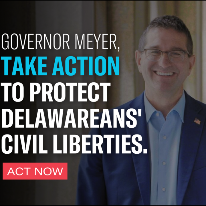 Governor Meyer,  Take Action to Protect Delawarean's Civil Liberties. Act Now.