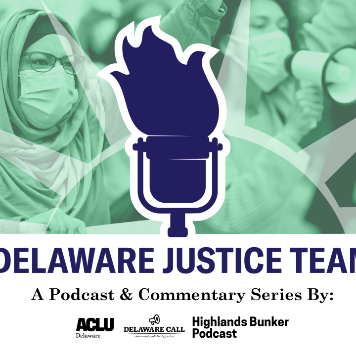 Delaware Justice Team, a Podcast & Commentary series by ACLU of Delaware, the Delaware Call, and the Highlands Bunker