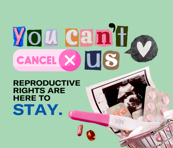 You Can’t Cancel Us! Reproductive Rights are here to Stay.